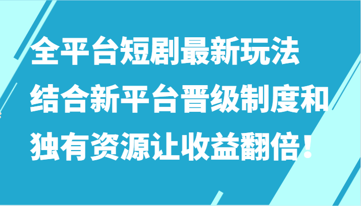 全平台短剧最新玩法，结合新平台晋级制度和独有资源让收益翻倍！-桐创网