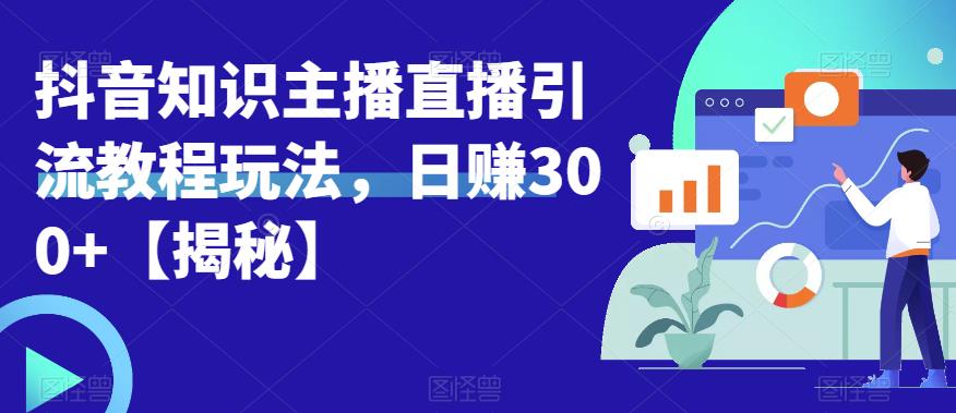 宝哥抖音知识主播直播引流教程玩法，日赚300+【揭秘】-桐创网