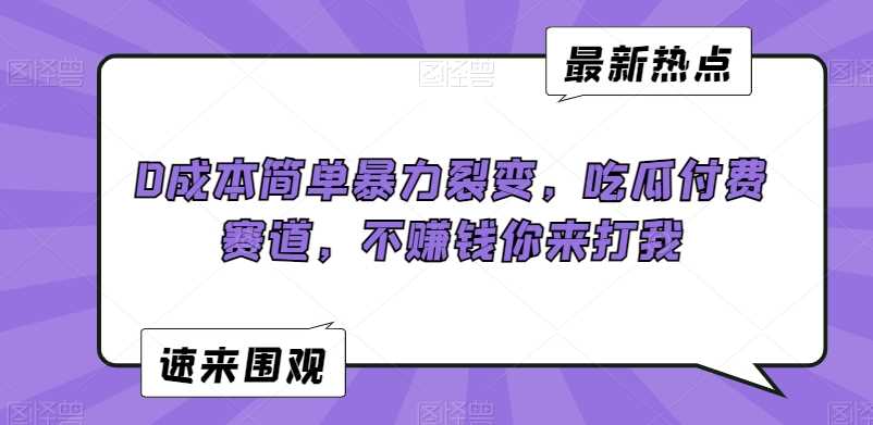 0成本简单暴力裂变，吃瓜付费赛道，不赚钱你来打我【揭秘】-桐创网