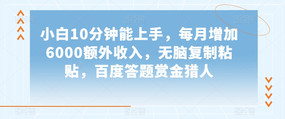 小白10分钟能上手，每月增加6000额外收入，无脑复制粘贴‌，百度答题赏金猎人【揭秘】-桐创网