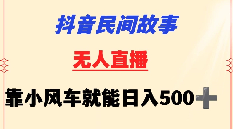 抖音民间故事无人挂机靠小风车一天500+小白也能操作-桐创网