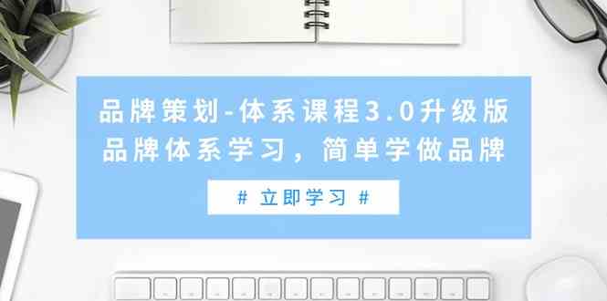 （9284期）品牌策划-体系课程3.0升级版，品牌体系学习，简单学做品牌（高清无水印）-桐创网