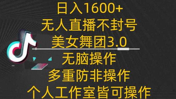 日入1600+，不封号无人直播美女舞团3.0，无脑操作多重防非操作，个人工作制皆可操作-桐创网