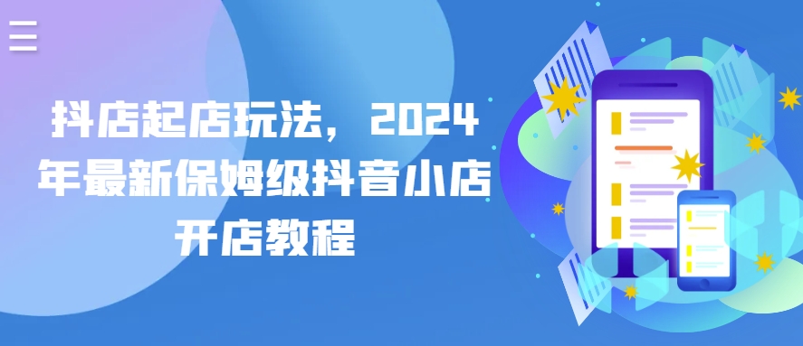 抖店起店玩法，2024年最新保姆级抖音小店开店教程-桐创网