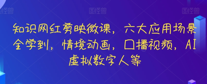 知识网红剪映微课，六大应用场景全学到，情境动画，囗播视频，AI虚拟数字人等-桐创网