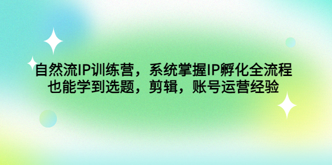 （4688期）自然流IP训练营，系统掌握IP孵化全流程，也能学到选题，剪辑，账号运营经验-桐创网