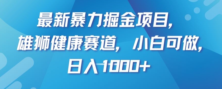 最新暴力掘金项目，雄狮健康赛道，小白可做，日入1000+【揭秘】-桐创网