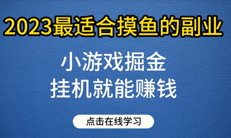 小游戏掘金项目，2023最适合摸鱼的副业，挂机就能赚钱，一个号一天赚个30-50【揭秘】-桐创网