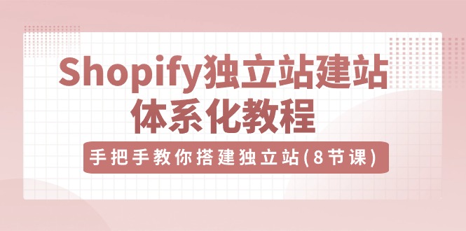 （10584期）Shopify独立站-建站体系化教程，手把手教你搭建独立站（8节视频课）-桐创网