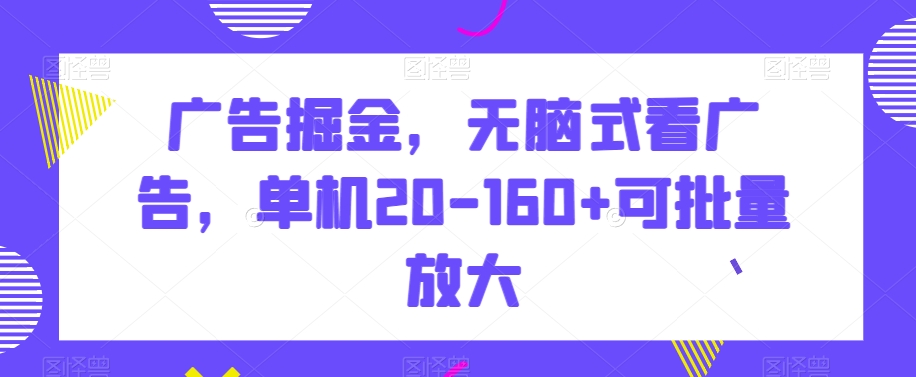 广告掘金，无脑式看广告，单机20-160+可批量放大【揭秘】-桐创网