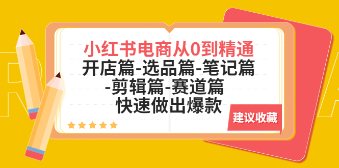 （5527期）小红书电商从0到精通：开店篇-选品篇-笔记篇-剪辑篇-赛道篇  快速做出爆款-桐创网