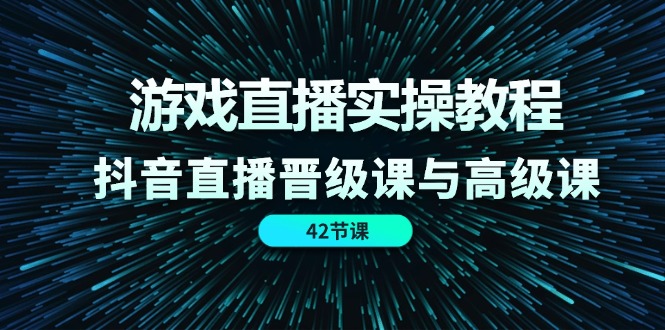 游戏直播实操教程，抖音直播晋级课与高级课（42节）-桐创网