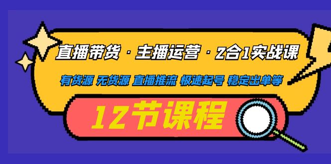 （4965期）直播带货·主播运营2合1实战课 有货源 无货源 直播推流 极速起号 稳定出单-桐创网