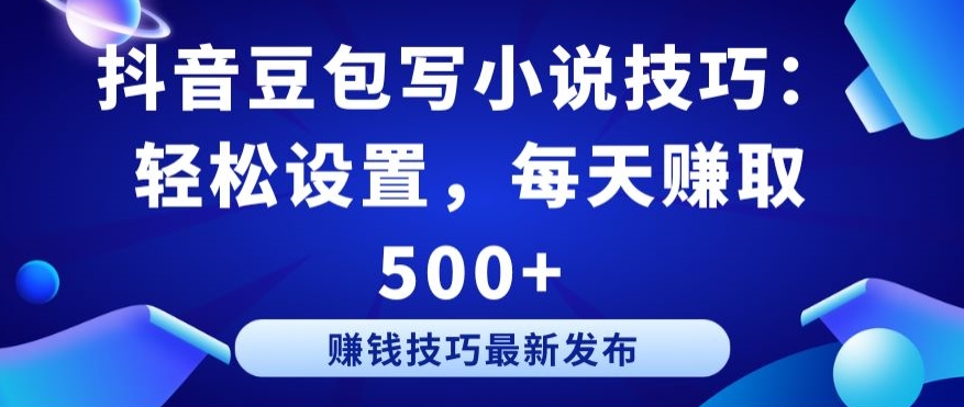 抖音豆包写小说技巧：轻松设置，每天赚取 500+-桐创网