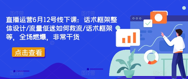 直播运营6月12号线下课：话术框架整体设计/流量低迷如何救流/话术框架等，全场燃爆，非常干货-桐创网