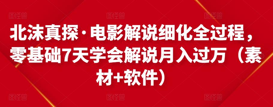 北沫真探·电影解说细化全过程，零基础7天学会电影解说月入过万（教程+素材+软件）-桐创网