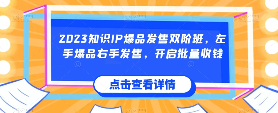 2023知识IP爆品发售双阶班，左手爆品右手发售，开启批量收钱-桐创网