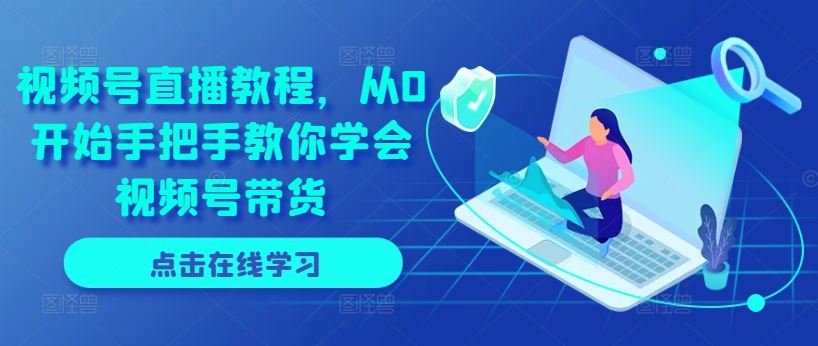 视频号直播教程，从0开始手把手教你学会视频号带货-桐创网