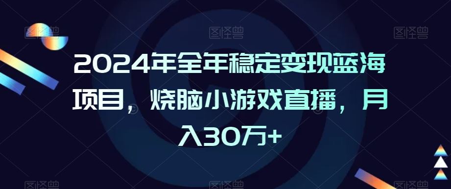 2024年全年稳定变现蓝海项目，烧脑小游戏直播，月入30万+【揭秘】-桐创网