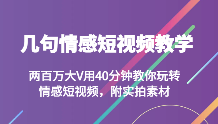 几句情感短视频教学 两百万大V用40分钟教你玩转情感短视频，附实拍素材-桐创网