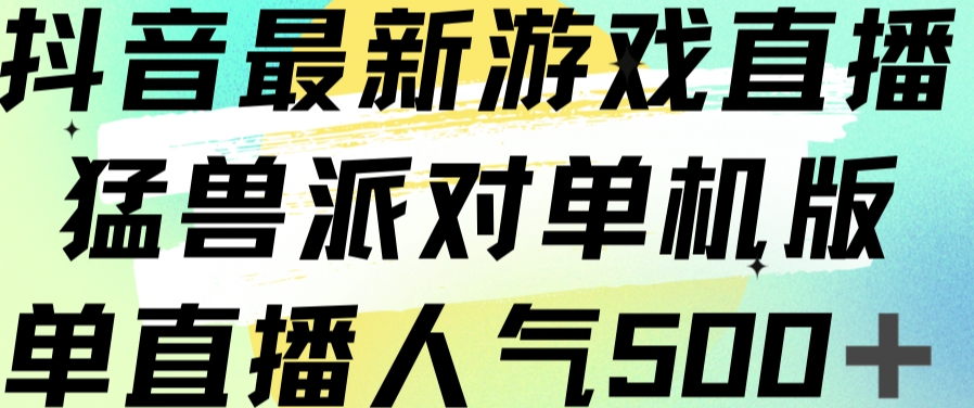 抖音最新游戏直播猛兽派对单机版单直播人气500+-桐创网