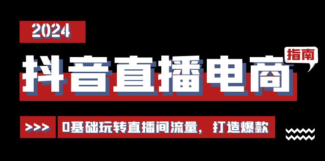 （11138期）抖音直播电商运营必修课，0基础玩转直播间流量，打造爆款（29节）-桐创网