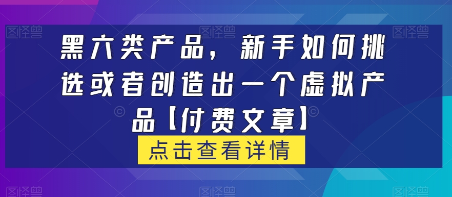 黑六类虚拟产品，新手如何挑选或者创造出一个虚拟产品【付费文章】-桐创网