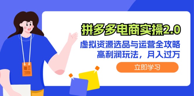 （12360期）拼多多电商实操2.0：虚拟资源选品与运营全攻略，高利润玩法，月入过万-桐创网