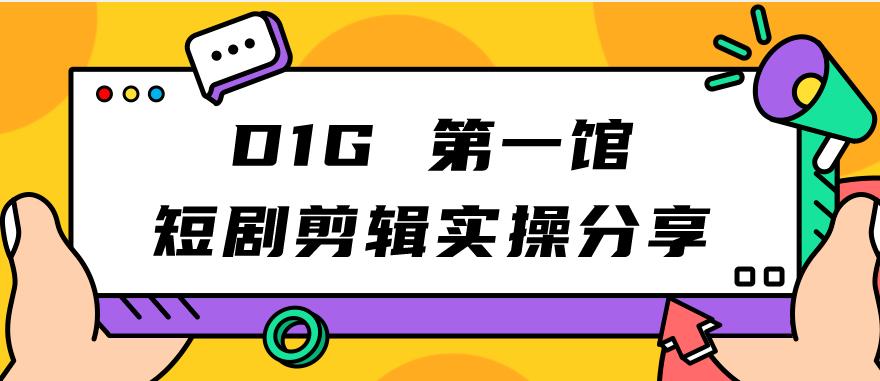 D1G第一馆短剧剪辑实操分享，看完就能执行，项目不复杂-桐创网