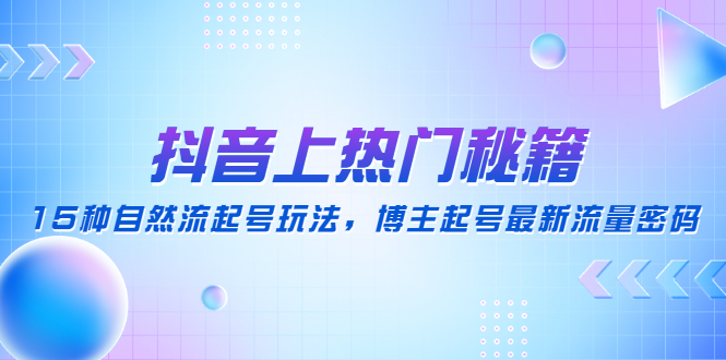 （4650期）抖音上热门秘籍：15种自然流起号玩法，博主起号最新流量密码-桐创网