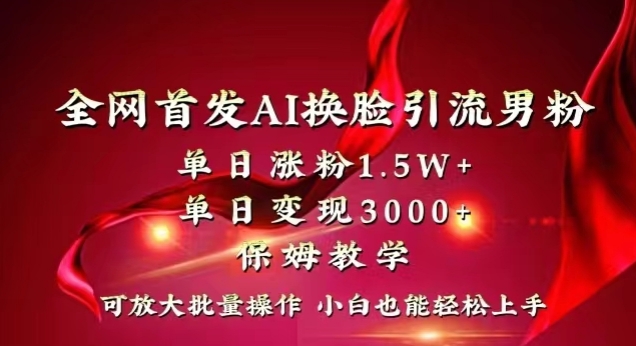 全网首发Ai换脸引流男粉，单日涨粉1.5w+，单日变现3000+，小白也能轻松上手拿结果【揭秘】-桐创网