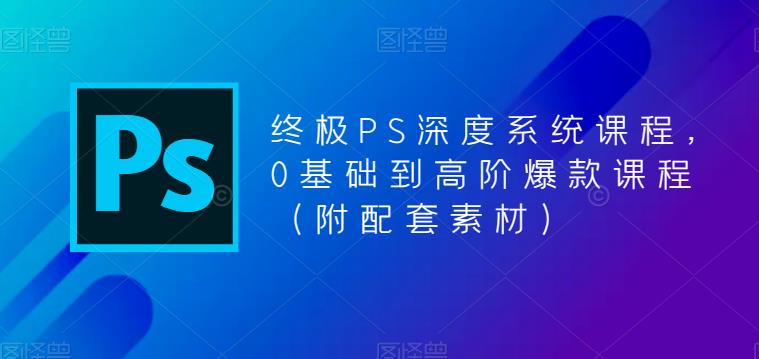 终极PS深度系统课程，0基础到高阶爆款课程（附配套素材）-桐创网