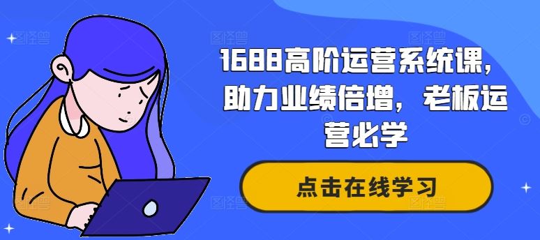 1688高阶运营系统课，助力业绩倍增，老板运营必学-桐创网