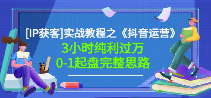 星盒[IP获客]实战教程之《抖音运营》3小时纯利过万0-1起盘完整思路价值498-桐创网