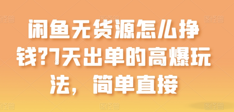 闲鱼无货源怎么挣钱？7天出单的高爆玩法，简单直接-桐创网