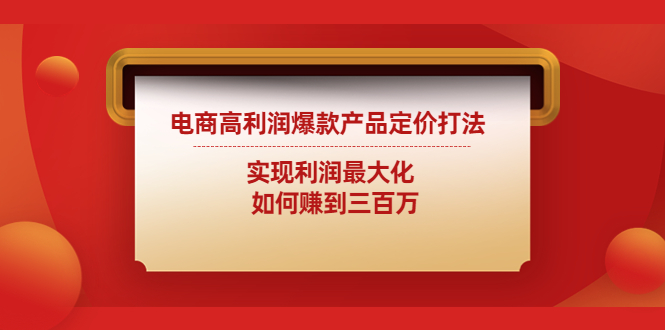 （4505期）电商高利润爆款产品定价打法：实现利润最大化  如何赚到三百万-桐创网