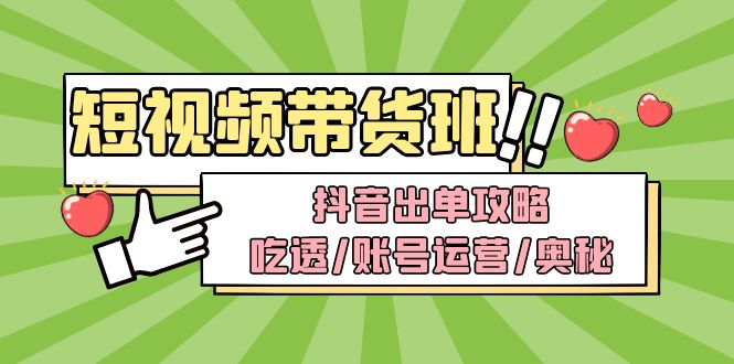 （4878期）短视频带货内训营：抖音出单攻略，吃透/账号运营/奥秘，轻松带货-桐创网