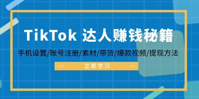 TikTok&达人赚钱秘籍 手机设置/账号注册/素材/带货/爆款视频/提现方法-桐创网