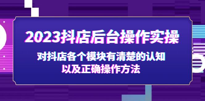 （5093期）2023抖店后台操作实操，对抖店各个模块有清楚的认知以及正确操作方法-桐创网