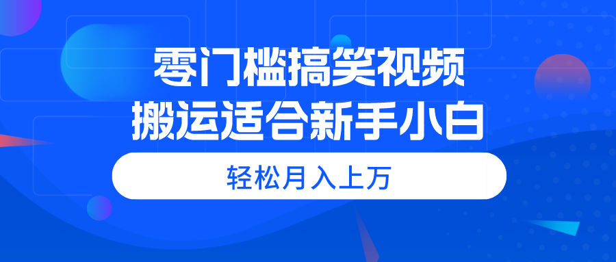 （11026期）零门槛搞笑视频搬运，轻松月入上万，适合新手小白-桐创网