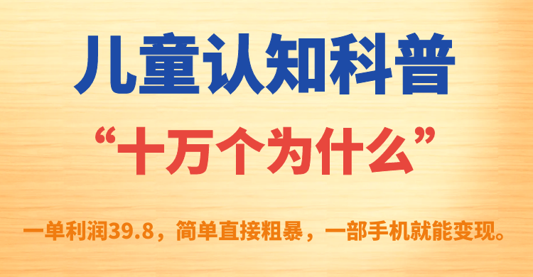 （7261期）儿童认知科普“十万个为什么”一单利润39.8，简单粗暴，一部手机就能变现-桐创网