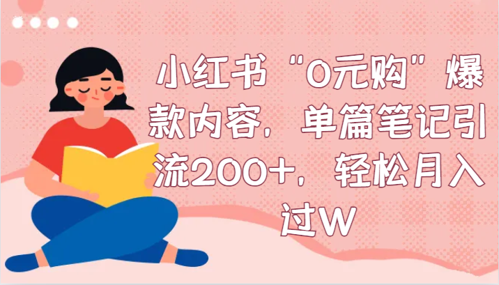 小红书“0元购”爆款内容，单篇笔记引流200+，轻松月入过W-桐创网