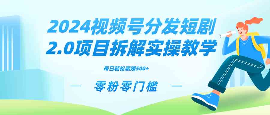 （9056期）2024视频分发短剧2.0项目拆解实操教学，零粉零门槛可矩阵分裂推广管道收益-桐创网