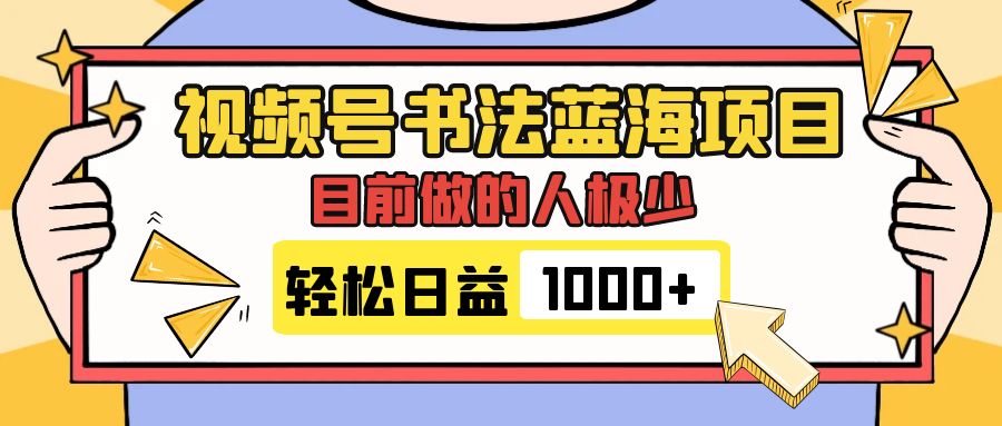 （7649期）视频号书法蓝海项目，目前做的人极少，流量可观，变现简单，日入1000+-桐创网