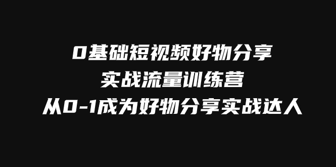 （7792期）0基础短视频好物分享实战流量训练营，从0-1成为好物分享实战达人-桐创网