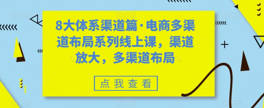 8大体系渠道篇·电商多渠道布局系列线上课，渠道放大，多渠道布局-桐创网