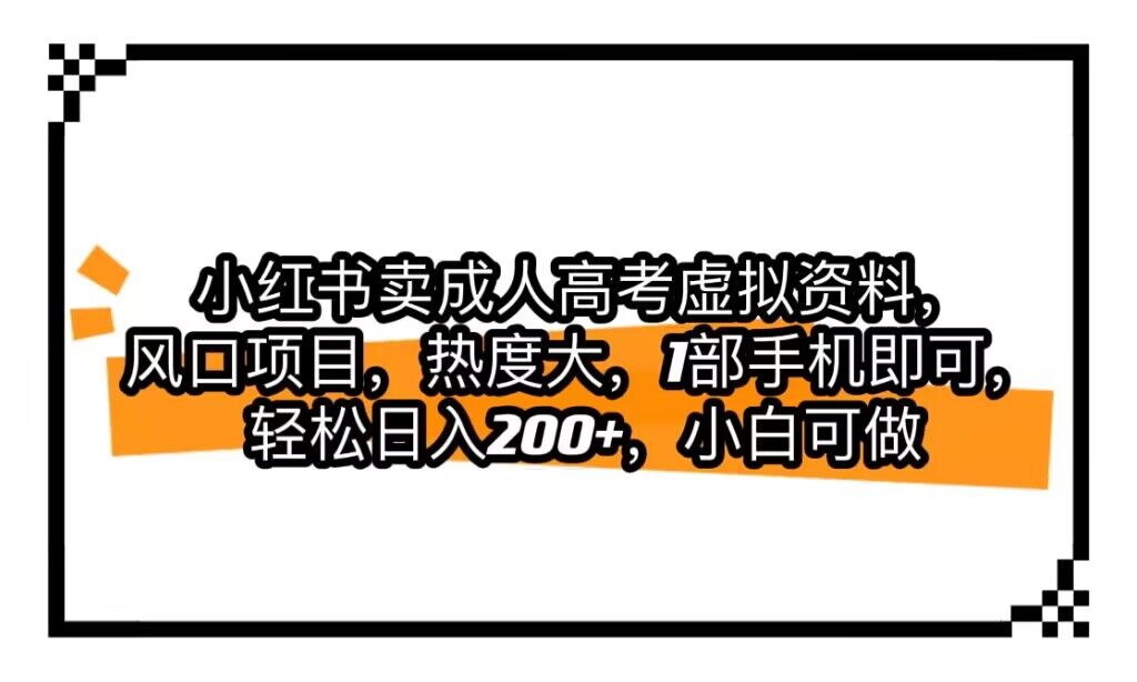 小红书卖成人高考虚拟资料，风口项目，热度大，1部手机即可，轻松日入200+-桐创网