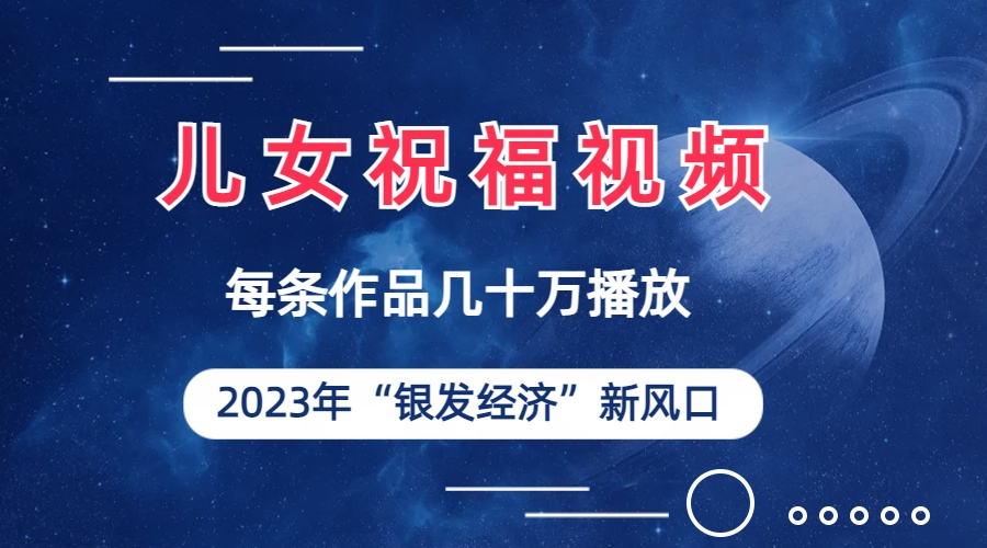 （6861期）儿女祝福视频彻底爆火，一条作品几十万播放，2023年一定要抓住的新风口-桐创网