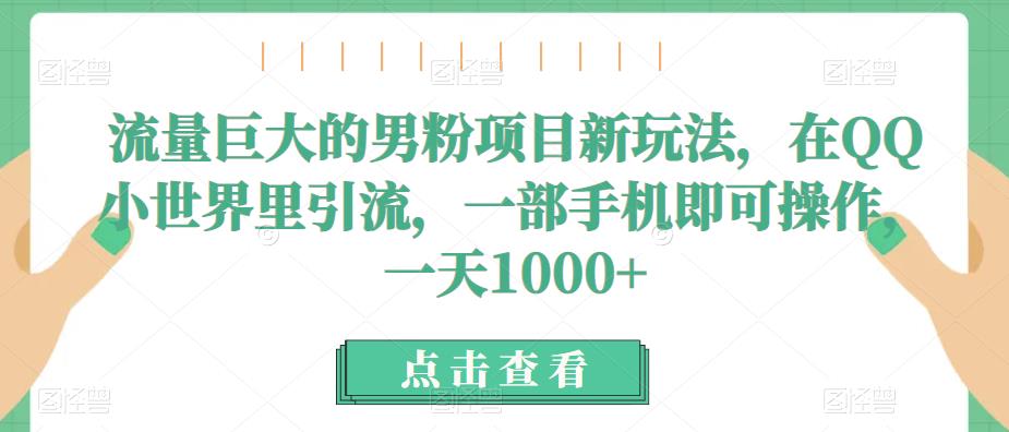 流量巨大的男粉项目新玩法，在QQ小世界里引流，一部手机即可操作，一天1000+-桐创网