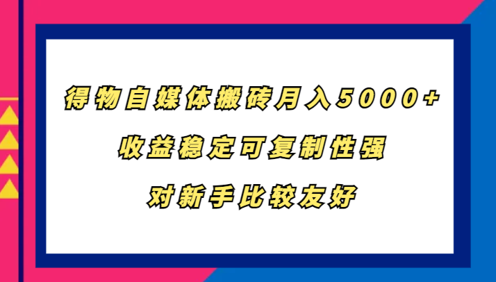 得物自媒体搬砖，月入5000+，收益稳定可复制性强，对新手比较友好-桐创网